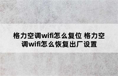 格力空调wifi怎么复位 格力空调wifi怎么恢复出厂设置